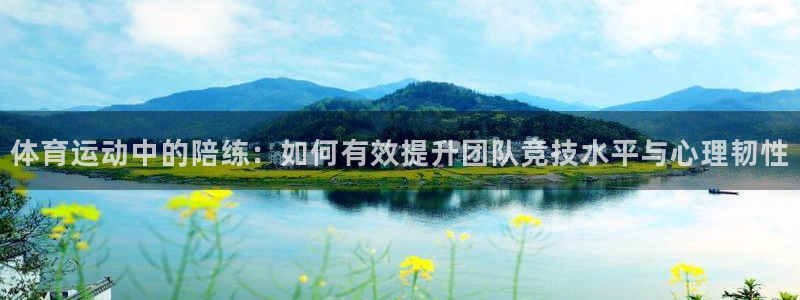 xc体育app官方网站：体育运动中的陪练：如何有效提升团队竞技水平与心理韧性