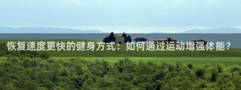 xc体育：恢复速度更快的健身方式：如何通过运动增强体能？