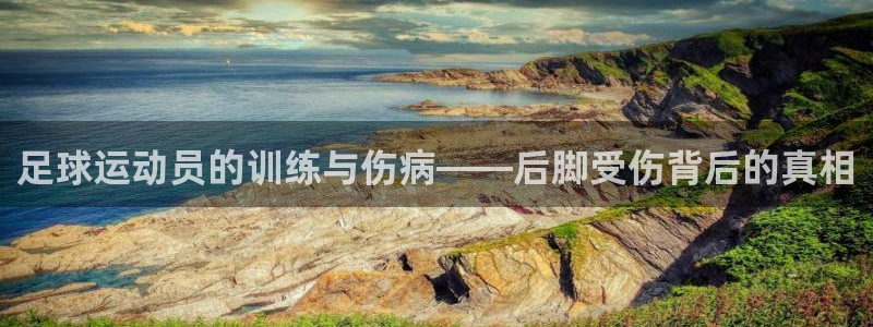xc体育app官方网站：足球运动员的训练与伤病——后脚受伤背后的真相