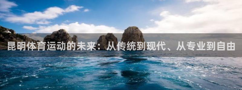 xc体育：昆明体育运动的未来：从传统到现代、从专业到自由
