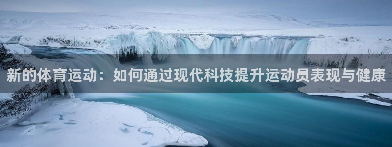 xc体育app官方网站：新的体育运动：如何通过现代科技提升运动员表现与健康