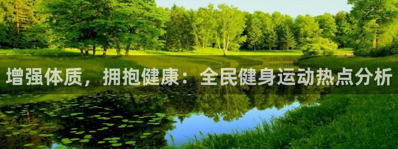 xc体育app官方网站：增强体质，拥抱健康：全民健身运动热点分析