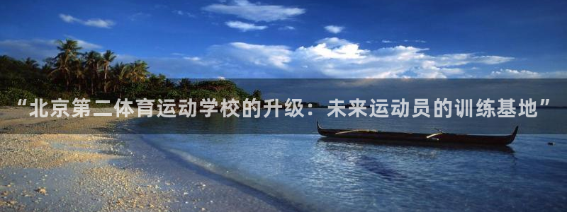 xc体育app官方网站：“北京第二体育运动学校的升级：未来运动员的训练基地”